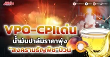 VPO-CPI เด่น น้ำมันปาล์มราคาพุ่ง “สงครามธัญพืช”ป่วน