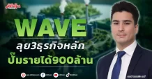 WAVE ลุย 3 ธุรกิจหลัก ปั๊มรายได้ 900 ล้าน