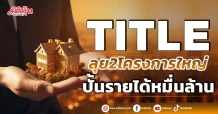 TITLE ลุย2โครงการใหญ่ ปั้นรายได้หมื่นล้าน