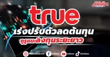 TRUE เร่งปรับตัวลดต้นทุนโบรกแนะเหมาะกับนักลงทุนระยะยาว