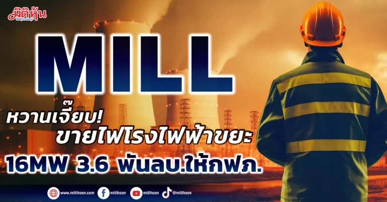 MILL หวานเจี๊ยบ! ขายไฟโรงไฟฟ้าขยะ 16 MW 3.6 พันลบ. ให้กฟภ.