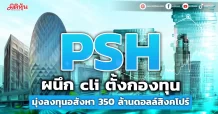 PSH ผนึก cli ตั้งกองทุน มุ่งลงทุนอสังหา 350 ล้านดอลล์สิงคโปร์