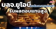 บลจ.ยูโอบี  สบช่องลงทุนทองคำ  รับผลตอบแทนสูง