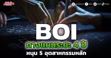 BOI กางแผนระยะ 4 ปี หนุน 5 อุตสาหกรรมหลัก