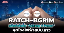 RATCH -BGRIM ผนึกกำลังตั้ง “Xekong 4 Power”  ผุดโรงไฟฟ้าสปป.ลาว