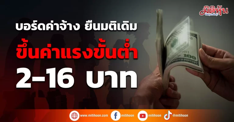 บอร์ดค่าจ้าง ยืนมติเดิม ขึ้นค่าแรงขั้นต่ำ 2-16 บาท