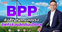 BPP  ส่งสัญญาณงบแรง  อัพกำลังผลิตดันเป้าไกล