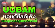 UOBAM บอนด์ยีลด์เด้ง แนะลุยกองทุนตราสารหนี้