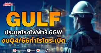 GULF ประมูลโรงไฟฟ้า3.6GW งบQ4/66กำไรโตระเบิด