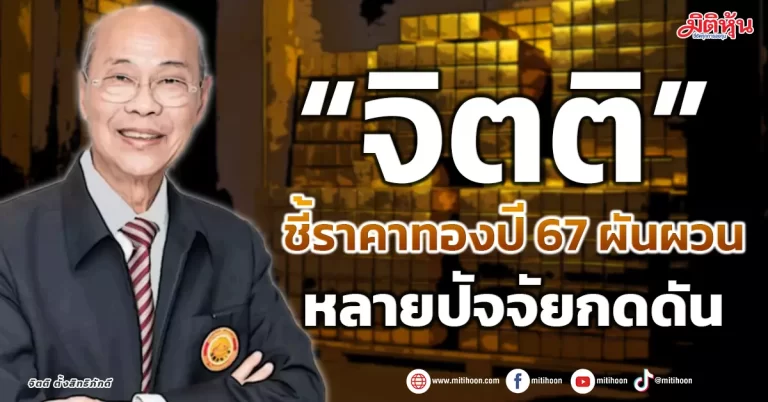 “จิตติ” ชี้ราคาทองปี 67 ผันผวน หลายปัจจัยกดดัน