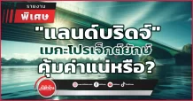 “แลนด์บริดจ์” เมกะโปรเจ็กต์ยักษ์ คุ้มค่าแน่หรือ