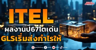 ITEL ผลงานปี67โตเด่น GLSเริ่มส่งกำไรให้