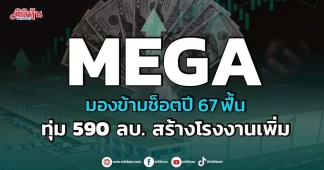 MEGA มองข้ามช็อตปี 67 ฟื้น ทุ่ม590ลบ.สร้างโรงงานเพิ่ม