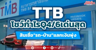TTB โชว์กำไรQ4/6เด่นสุด สินเชื่อ“รถ-บ้าน”แลกเงินพุ่ง