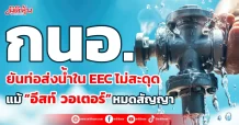 กนอ. ยันท่อส่งน้ำใน EEC ไม่สะดุด แม้ “อีสท์ วอเตอร์” หมดสัญญา