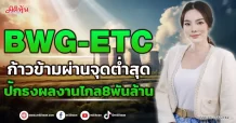 BWG-ETC ก้าวข้ามผ่านจุดต่ำสุด  ปักธงผลงานไกล8พันล้าน