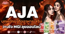 AJA  บุกหนักธุรกิจอาหารเสริม  วางใจ MGI ลุยออนไลน์