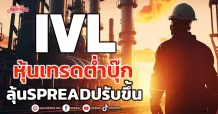 IVL  หุ้นเทรดต่ำบุ๊ก ลุ้นSpreadปรับขึ้น