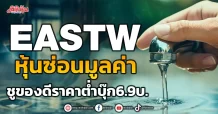 EASTW  หุ้นซ่อนมูลค่า  ชูของดีราคาต่ำบุ๊ก6.9 บ.