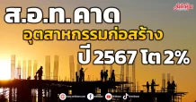 ส.อ.ท. คาด อุตสาหกรรมก่อสร้าง ปี 2567 โต 2%