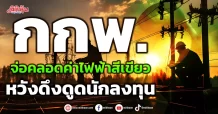 กกพ.  จ่อคลอดค่าไฟฟ้าสีเขียว  หวังดึงดูดนักลงทุน