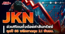 JKN  อ่วม!!โดนตั้งด้อยค่าสินทรัพย์ ฉุดปี 66 พลิกขาดทุน 2.1 พันลบ.
