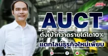 AUCT  ตั้งเป้ากวาดรายได้โต10%  แตกไลน์ธุรกิจใหม่เพียบ