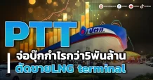 PTT จ่อบุ๊กกำไรกว่า5พันล้าน ตัดขายLNG terminal