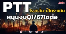 PTT โรงกลั่น-ปิโตรฯเด่น หนุนงบQ1/67โตต่อ
