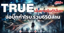 TRUE  เล็งขายหุ้นกู้5ล็อต  จ่อบุ๊กกำไรบ.ร่วม650ล้าน
