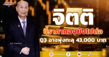 “จิตติ” ชี้ราคาทองยังไปต่อ Q3 อาจพุ่งทะลุ 43,000 บาท