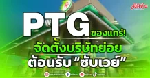 PTG ของแทร่! จัดตั้งบริษัทย่อย ต้อนรับ “ซับเวย์”