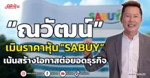 “ณวัฒน์” เมินราคาหุ้น “SABUY” เน้นสร้างโอกาสต่อยอดธุรกิจ