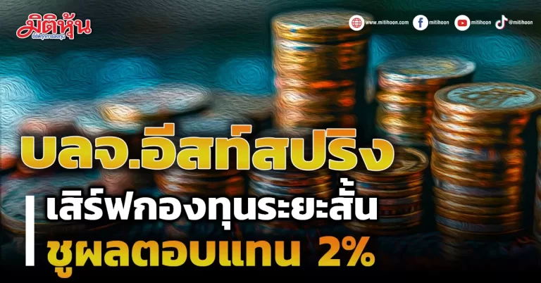 บลจ.อีสท์สปริง  เสิร์ฟกองทุนระยะสั้น  ชูผลตอบแทน 2%
