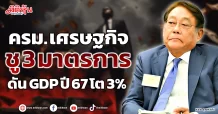 ครม. เศรษฐกิจ ชู 3 มาตรการ ดัน GDP ปี 67 โต 3%