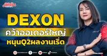 DEXON  คว้าออเดอร์ใหญ่  หนุนQ2ผลงานเริ่ด