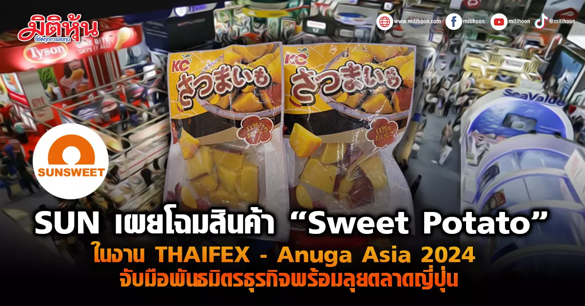 SUN、THAIFEXで「スイートポテト」製品を発表 – アヌガ・アジア2024、日本市場への参入準備が整ったビジネスパートナーと提携 – ミティ・フン
