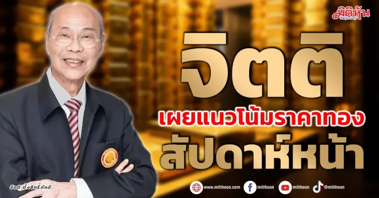 “จิตติ” เผยแนวโน้มราคาทอง สัปดาห์หน้า 15 – 19 ก.ค. 67