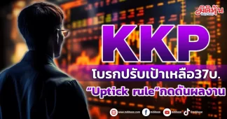 KKP โบรกปรับเป้าเหลือ37บ. “Uptick rule”กดดันผลงาน
