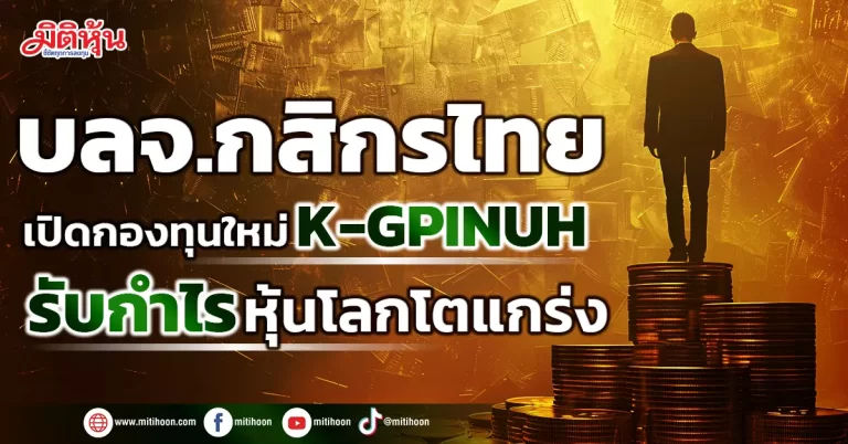 บลจ.กสิกรไทย  เปิดกองทุนใหม่ K-GPINUH  รับกำไรหุ้นโลกโตแกร่ง