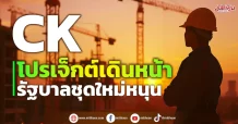 CK รัฐบาลใหม่หนุนดันโปรเจ็กต์เดินหน้าฉลุย