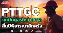 PTTGC งดปันผลระหว่างกาล สิ้นปีพิจารณาอีกครั้ง