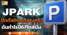 (มิติหุ้น-ข่าวเจาะ) JPARK  ปิดดีลใหญ่กลางกรุง  ดันกำไรปี67โตสนั่น