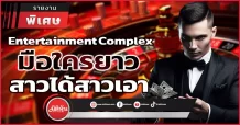Entertainment Complex มือใครยาวสาวได้สาวเอา