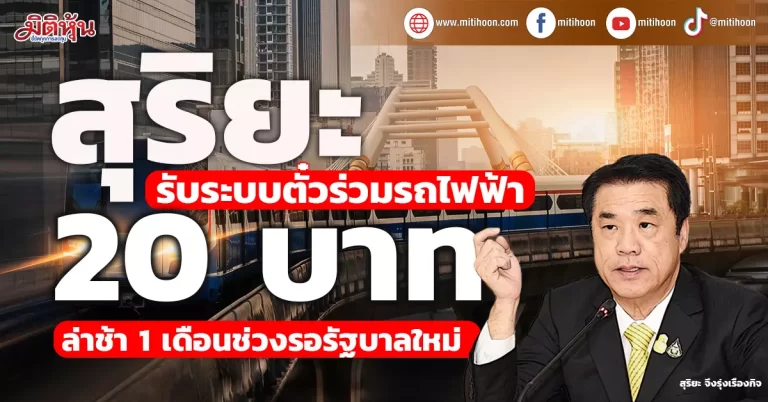สุริยะ รับระบบตั๋วร่วมรถไฟฟ้า 20 บาท ล่าช้า 1 เดือนช่วงรอรัฐบาลใหม่