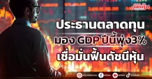 ประธานตลาดทุน มอง GDP ปีนี้พุ่ง3% เชื่อมั่นฟื้นดัชนีหุ้น