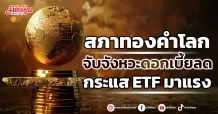 สภาทองคำโลก  จับจังหวะดอกเบี้ยลด  กระแส ETF มาแรง