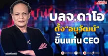 บลจ.ดาโอ ตั้ง“อนุวัฒน์” ขึ้นแท่น CEO