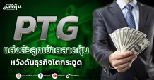 PTG แต่งตัวลูกเข้าตลาดหุ้น หวังดันธุรกิจโตกระฉูด