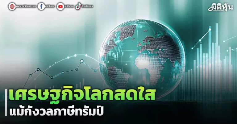 เศรษฐกิจโลกสดใส  แม้กังวลภาษีทรัมป์